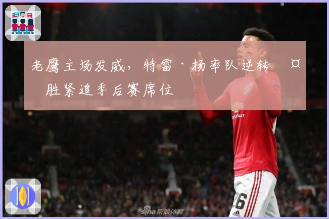 老鹰主场发威，特雷·杨率队逆转夺胜紧追季后赛席位