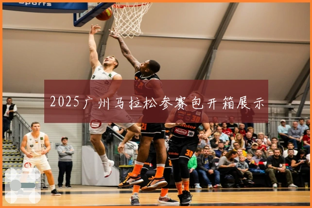 2025广州马拉松参赛包开箱展示