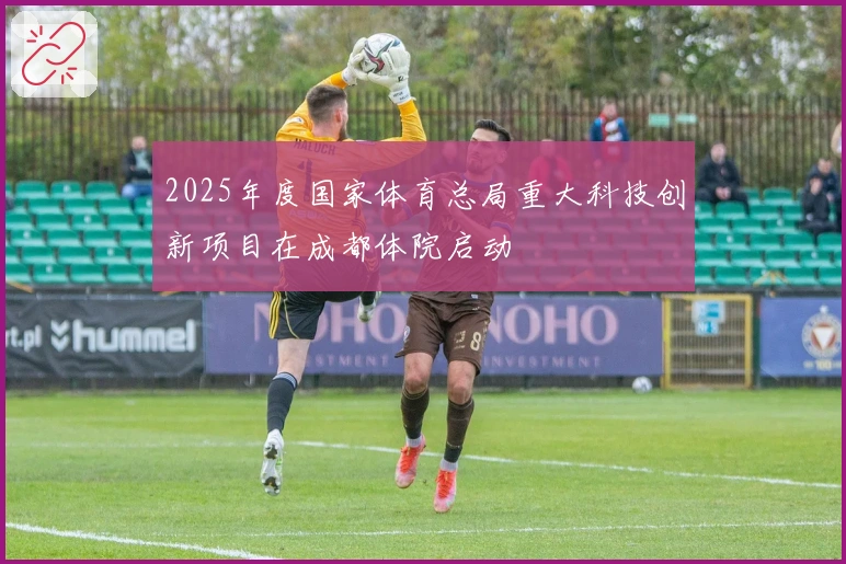 2025年度国家体育总局重大科技创新项目在成都体院启动