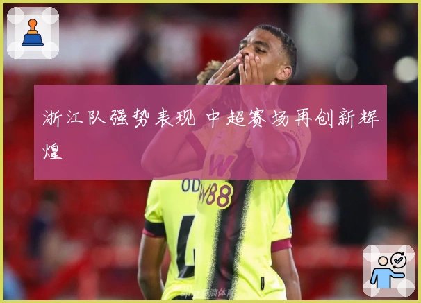 浙江队强势表现 中超赛场再创新辉煌