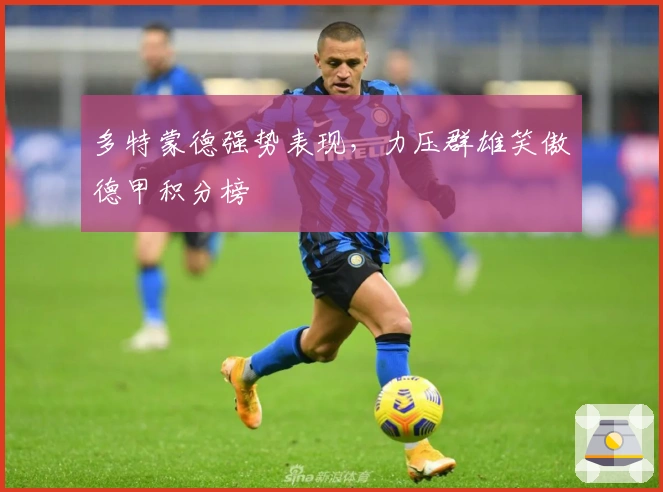 多特蒙德强势表现,力压群雄笑傲德甲积分榜