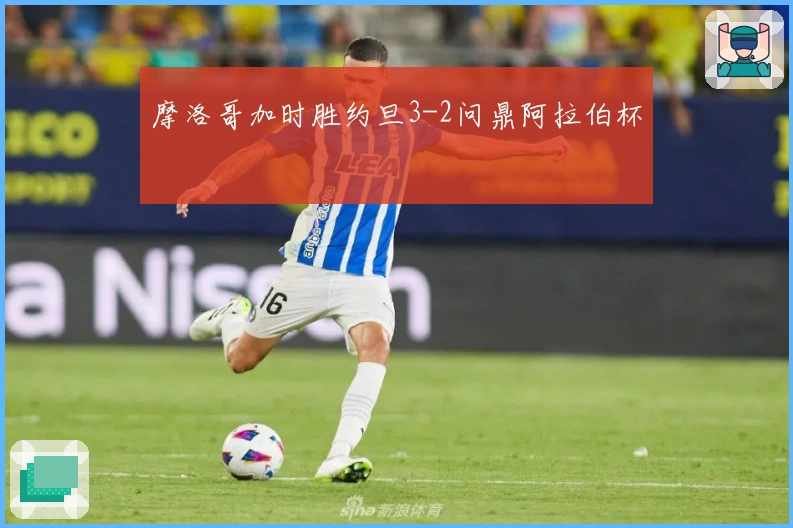 摩洛哥加时胜约旦3-2问鼎阿拉伯杯