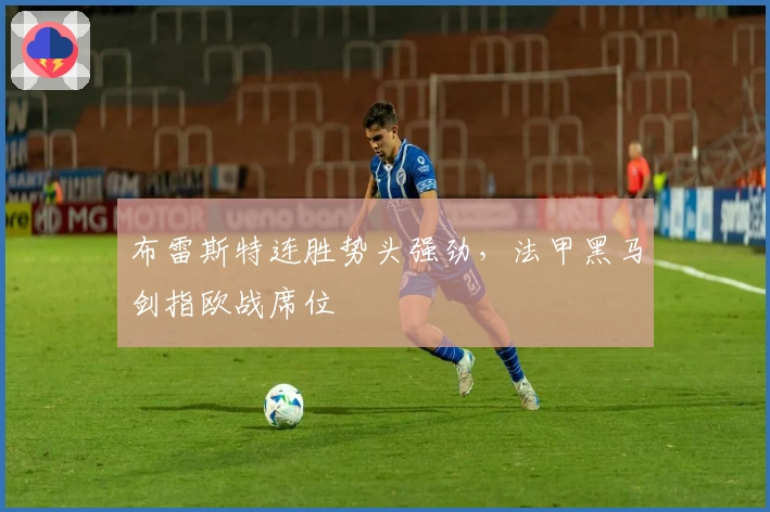 布雷斯特连胜势头强劲,法甲黑马剑指欧战席位