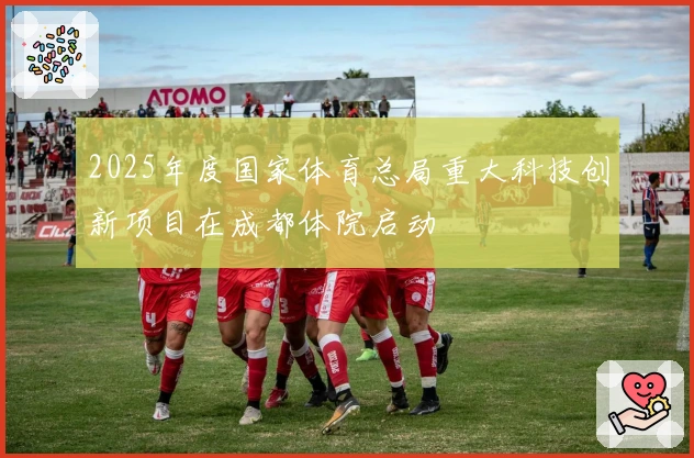 2025年度国家体育总局重大科技创新项目在成都体院启动