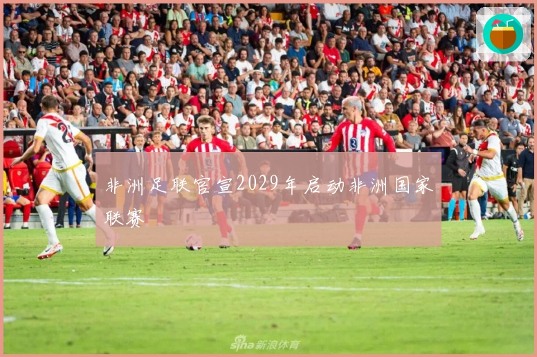 非洲足联官宣2029年启动非洲国家联赛