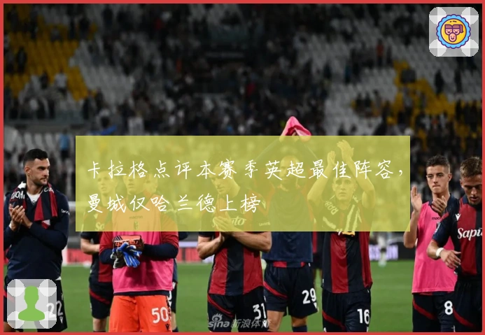 卡拉格点评本赛季英超最佳阵容，曼城仅哈兰德上榜