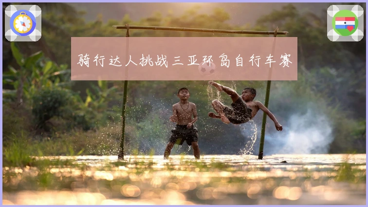 骑行达人挑战三亚环岛自行车赛