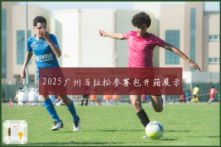 2025广州马拉松参赛包开箱展示