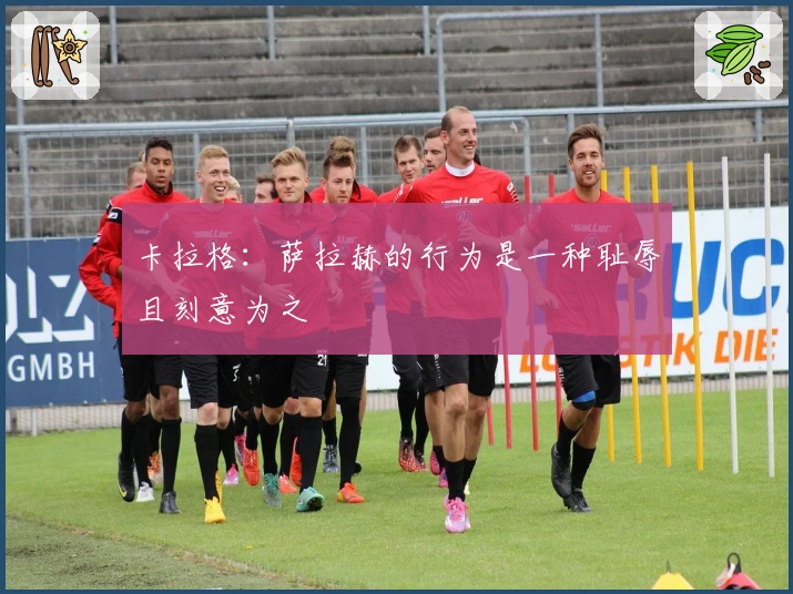 卡拉格：萨拉赫的行为是一种耻辱且刻意为之