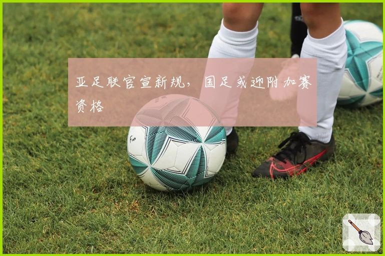 亚足联官宣新规，国足或迎附加赛资格