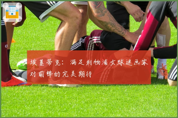 埃基蒂克：满足利物浦女球迷画家对前锋的完美期待