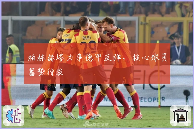 柏林赫塔力争德甲反弹，核心球员蓄势待发