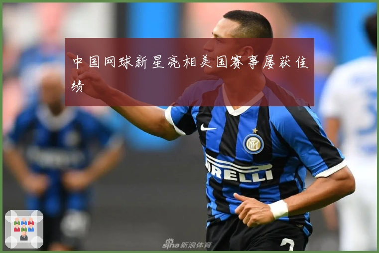 中国网球新星亮相美国赛事屡获佳绩