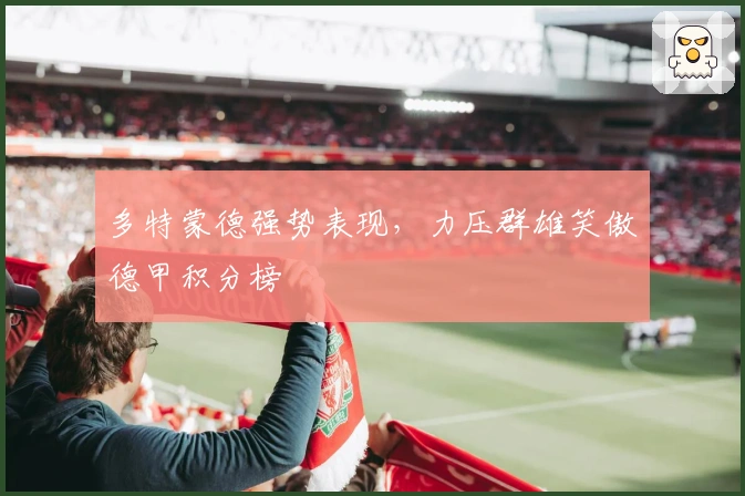 多特蒙德强势表现，力压群雄笑傲德甲积分榜